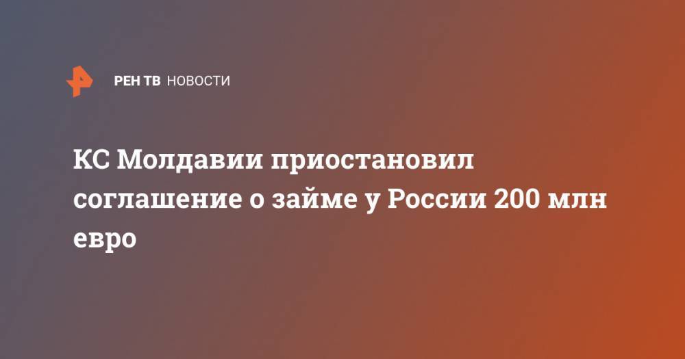 Игорь Додон - КС Молдавии приостановил соглашение о займе у России 200 млн евро - ren.tv - Россия - Молдавия