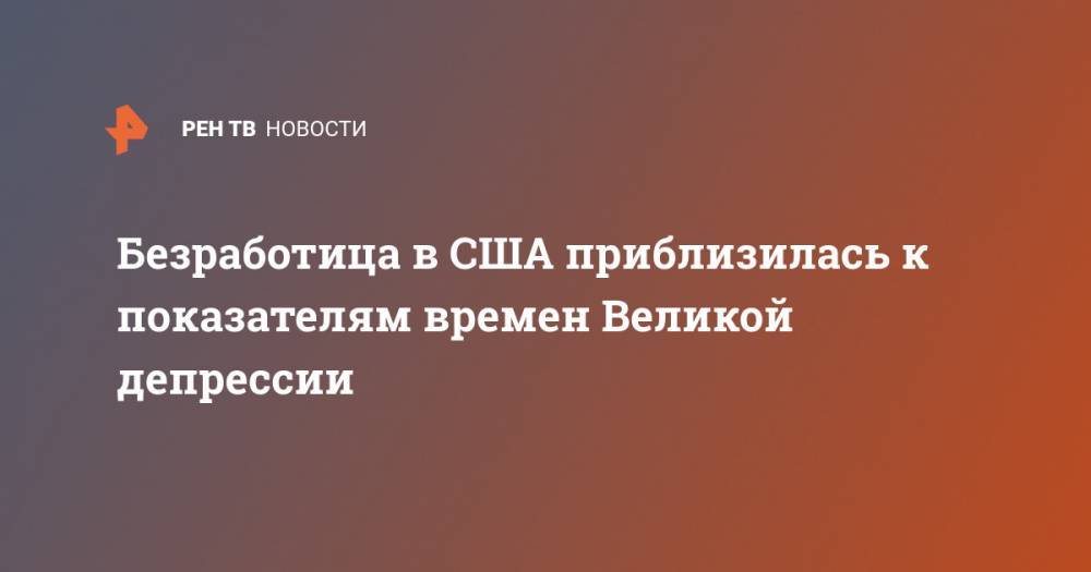 Безработица в США приблизилась к показателям времен Великой депрессии - ren.tv - США