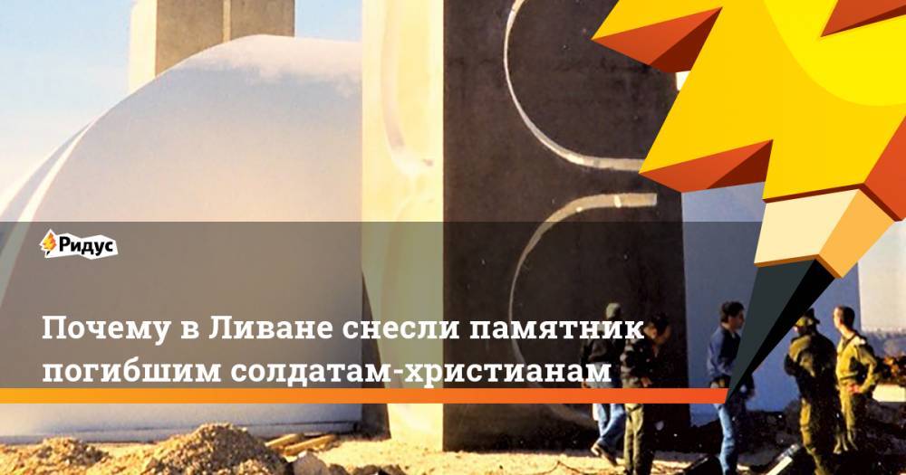 Почему в Ливане снесли памятник погибшим солдатам-христианам - ridus.ru - Израиль - Ливан