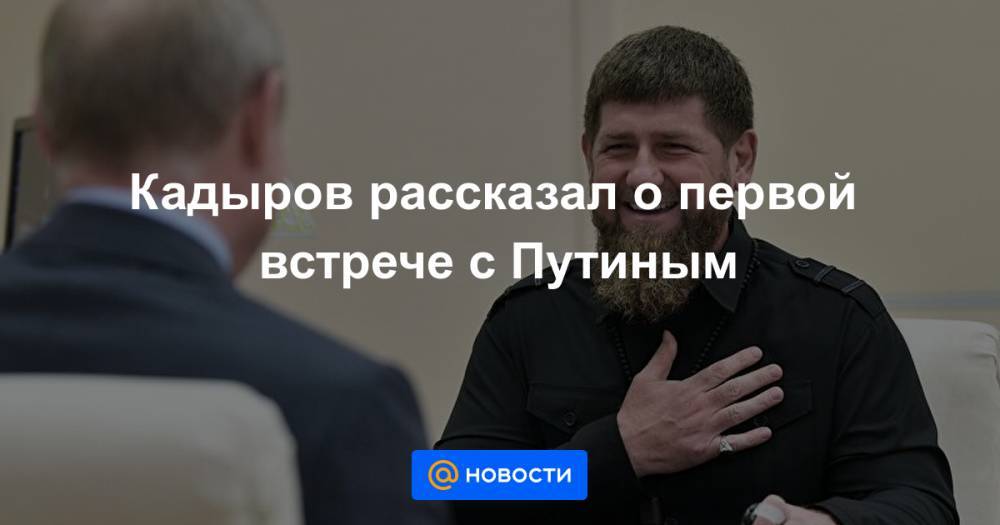 Рамзан Кадыров - Ахмат-Хаджи Кадыров - Кадыров рассказал о первой встрече с Путиным - news.mail.ru - Сочи - респ. Чечня