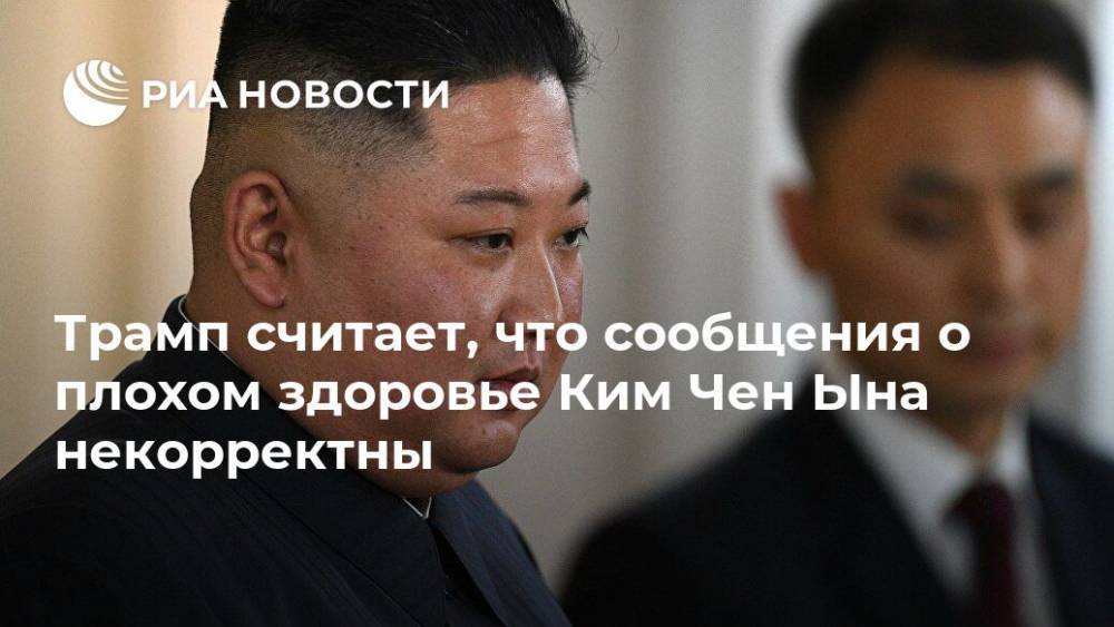 Дональд Трамп - Ким Ченын - Трамп считает, что сообщения о плохом здоровье Ким Чен Ына некорректны - ria.ru - США - Вашингтон - КНДР