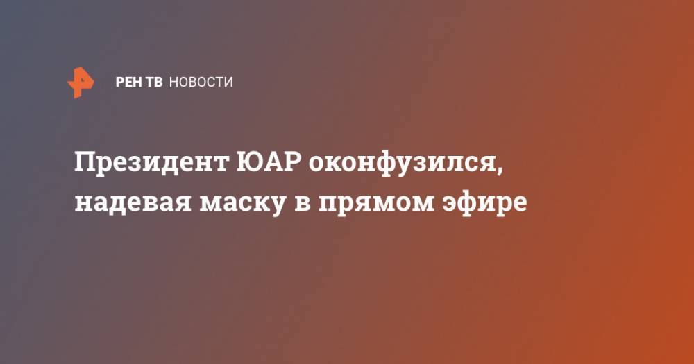 Сирил Рамафос - Президент ЮАР оконфузился, надевая маску в прямом эфире - ren.tv - Юар