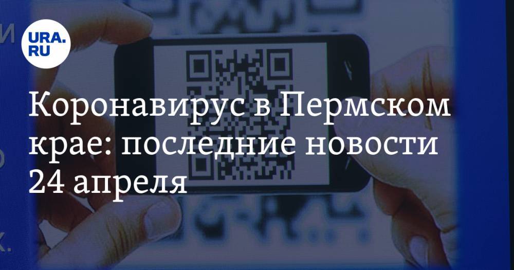 Коронавирус в Пермском крае: последние новости 24 апреля. Взлет цен на продукты, QR-код для выхода на улицу, а депутаты устроили разнос спикеру - ura.news - Россия - Пермский край