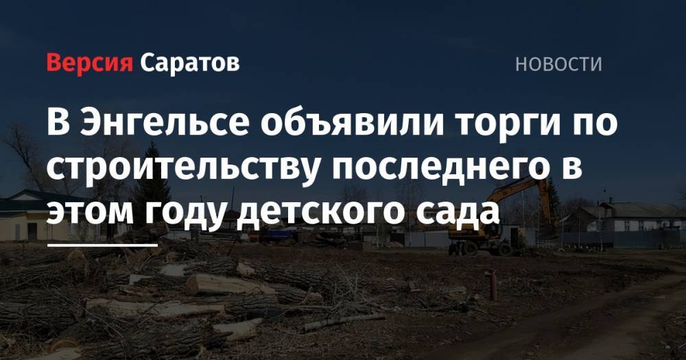 В Энгельсе объявили торги по строительству последнего в этом году детского сада - nversia.ru - Черниговская обл. - район Энгельсский
