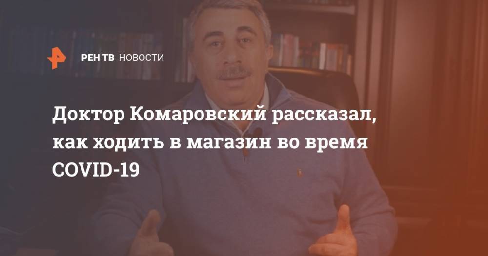 Евгений Комаровский - Доктор Комаровский рассказал, как ходить в магазин во время COVID-19 - ren.tv