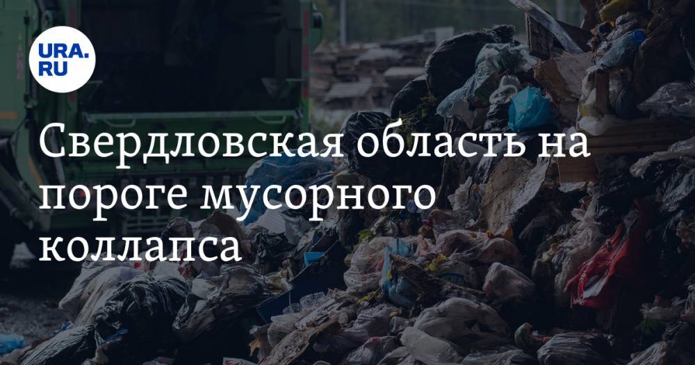 Свердловская область на пороге мусорного коллапса. Кризис прогнозируется по всему региону - ura.news - Свердловская обл.