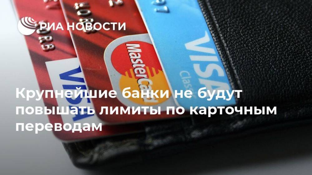 Крупнейшие банки не будут повышать лимиты по карточным переводам - ria.ru - Москва - Россия