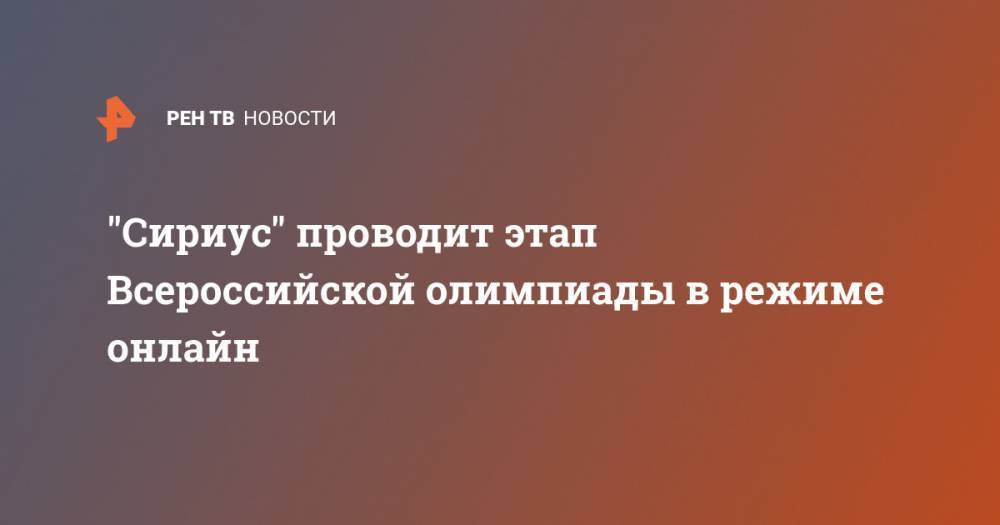 "Сириус" проводит этап Всероссийской олимпиады в режиме онлайн - ren.tv