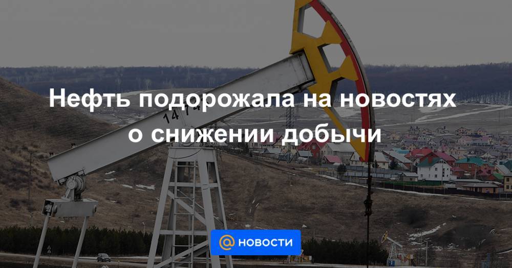 Нефть подорожала на новостях о снижении добычи - news.mail.ru - США - Лондон - Нью-Йорк