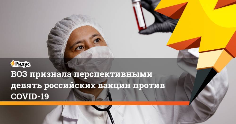 ВОЗ признала перспективными девять российских вакцин против COVID-19 - ridus.ru - Санкт-Петербург - Новосибирск