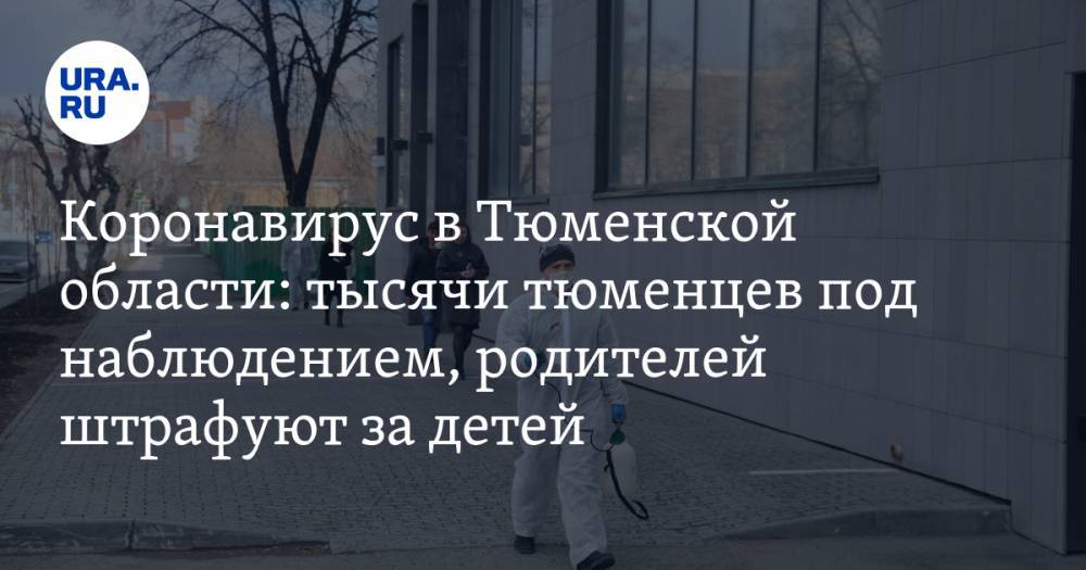 Коронавирус в Тюменской области: тысячи тюменцев под наблюдением, родителей штрафуют за гуляющих детей. Последние новости 24 апреля - ura.news - Россия - Челябинская обл. - Тюменская обл. - Свердловская обл. - Курганская обл. - Югра - окр. Янао