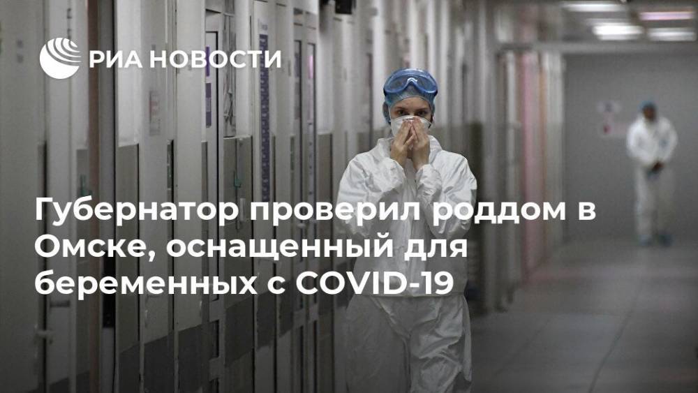 Александр Бурков - Губернатор проверил роддом в Омске, оснащенный для беременных с COVID-19 - ria.ru - Омск - Омская обл.