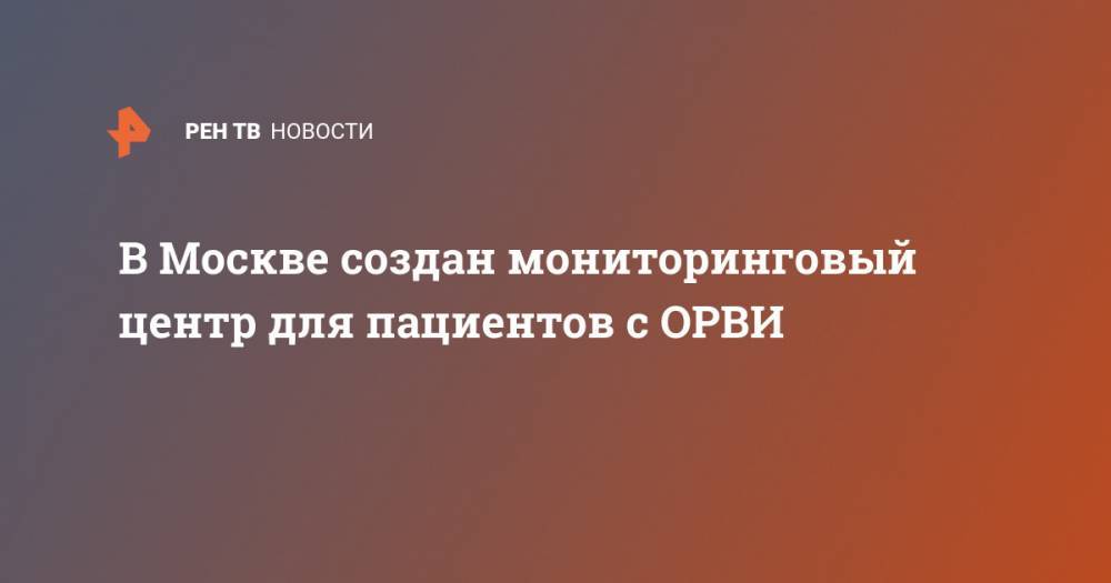 Анастасий Раков - В Москве создан мониторинговый центр для пациентов с ОРВИ - ren.tv - Москва