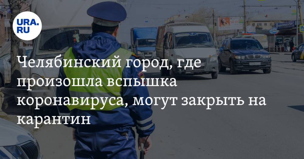 Алексей Текслер - Челябинский город, где произошла вспышка коронавируса, могут закрыть на карантин - ura.news - Челябинская обл.