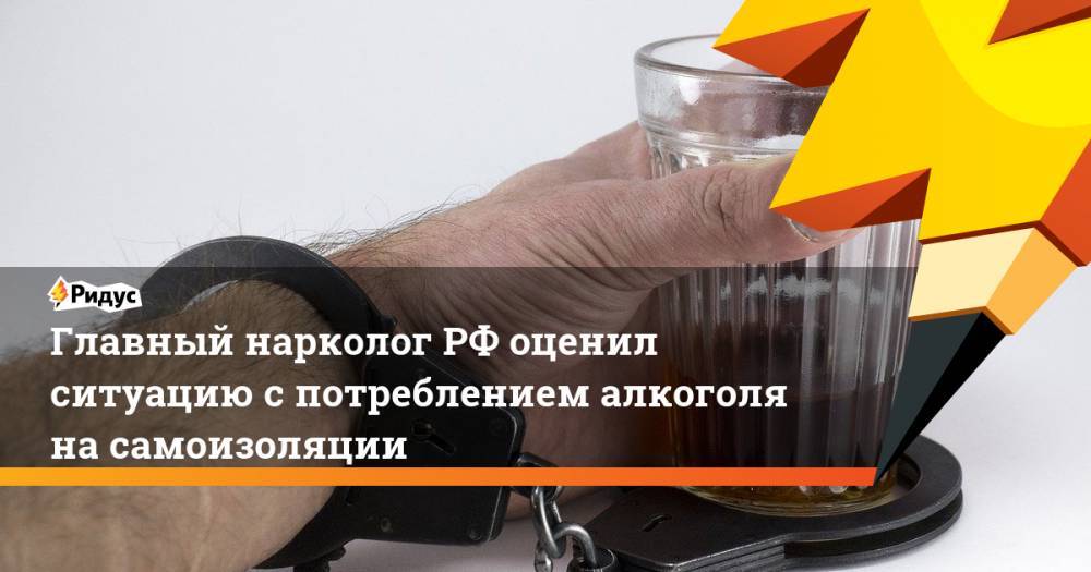 Евгений Брюн - Главный наркологРФ оценил ситуацию спотреблением алкоголя насамоизоляции - ridus.ru - Россия