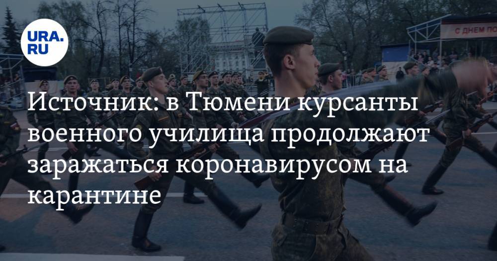Источник: в Тюмени курсанты военного училища продолжают заражаться коронавирусом на карантине - ura.news - Тюмень
