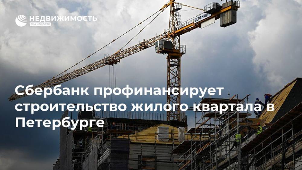 Сбербанк профинансирует строительство жилого квартала в Петербурге - realty.ria.ru - Москва - Санкт-Петербург - Строительство