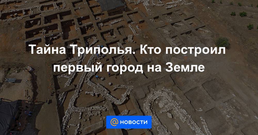 Тайна Триполья. Кто построил первый город на Земле - news.mail.ru - Украина - Молдавия - Румыния