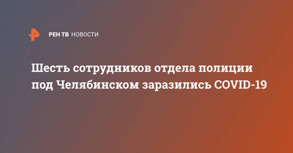 Алексей Текслер - Шесть сотрудников отдела полиции под Челябинском заразились COVID-19 - ren.tv - Челябинская обл. - Челябинск - Миасс