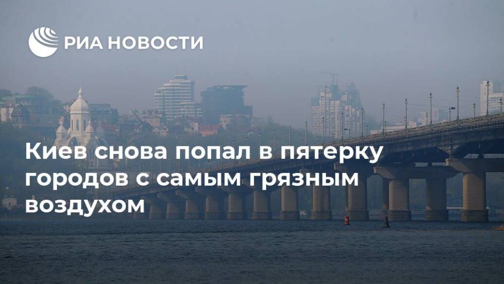 Виталий Кличко - Киев снова попал в пятерку городов с самым грязным воздухом - ria.ru - Китай - Украина - Киев - Бельгия - Брюссель - Шанхай - Кувейт