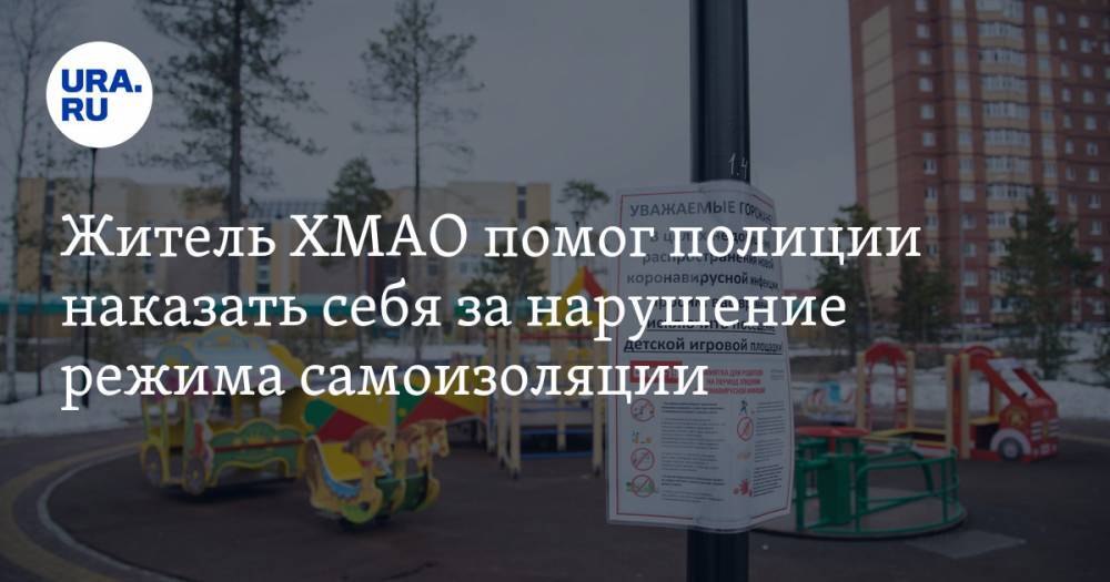Житель ХМАО помог полиции наказать себя за нарушение режима самоизоляции. ВИДЕО - ura.news - Югра
