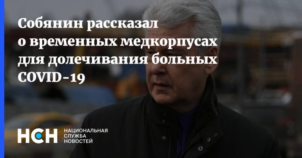 Сергей Собянин - Собянин рассказал о временных медкорпусах для долечивания больных COVID-19 - nsn.fm - Москва