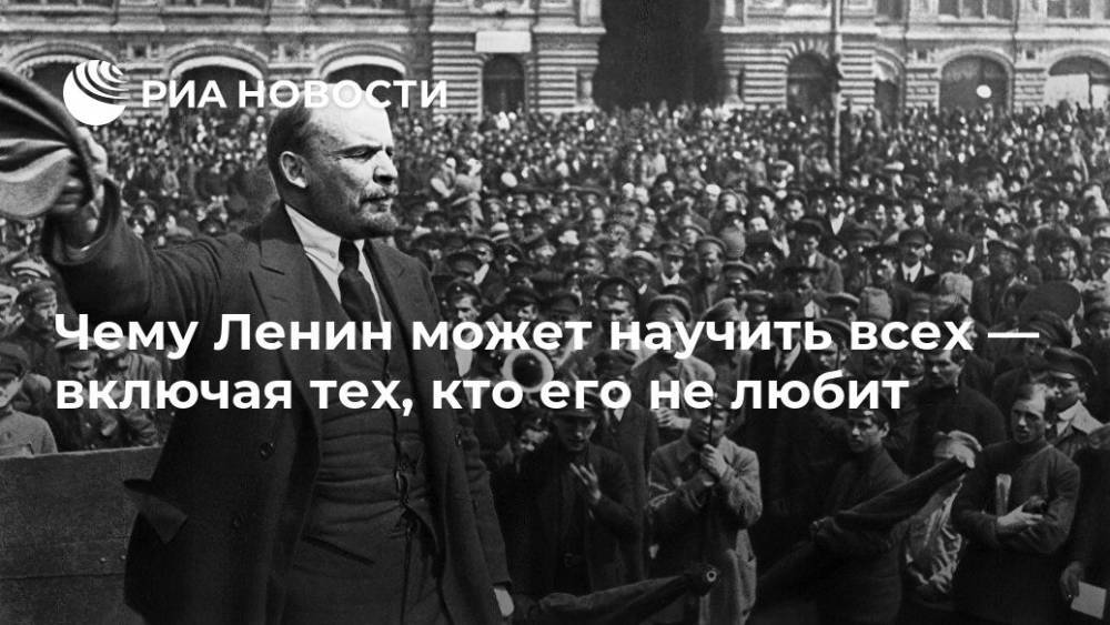 В.И.Ленин - Чему Ленин может научить всех — включая тех, кто его не любит - ria.ru