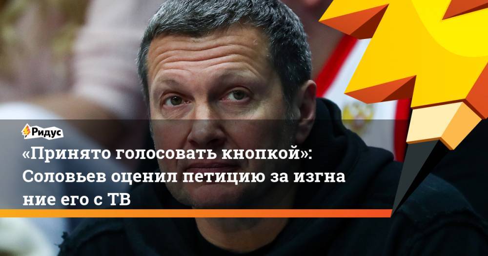 Владимир Соловьев - «Принято голосовать кнопкой»: Соловьев оценил петицию заизгнание его с ТВ - ridus.ru - Россия