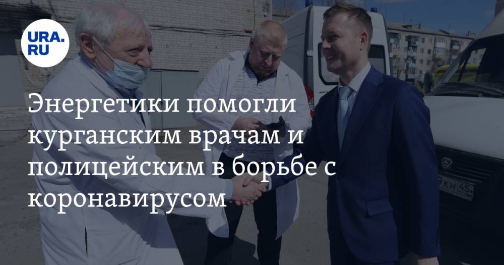 Энергетики помогли курганским врачам и полицейским в борьбе с коронавирусом. ФОТО - ura.news - Курган