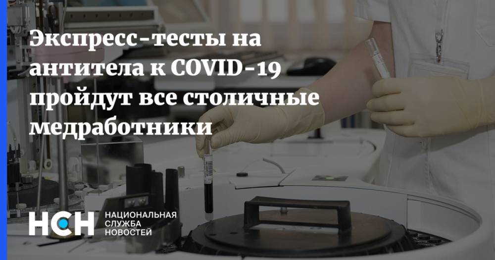 Анастасия Ракова - Экспресс-тесты на антитела к COVID-19 пройдут все столичные медработники - nsn.fm - Москва - Россия