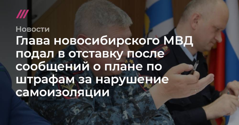 Глава новосибирского МВД подал в отставку после сообщений о плане по штрафам за нарушение самоизоляции - tvrain.ru - Россия - Новосибирск