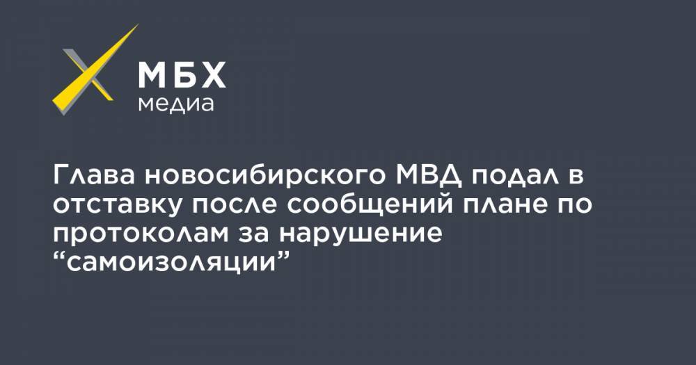 Глава новосибирского МВД подал в отставку после сообщений плане по протоколам за нарушение “самоизоляции” - mbk.news - Новосибирск - Новосибирская обл.