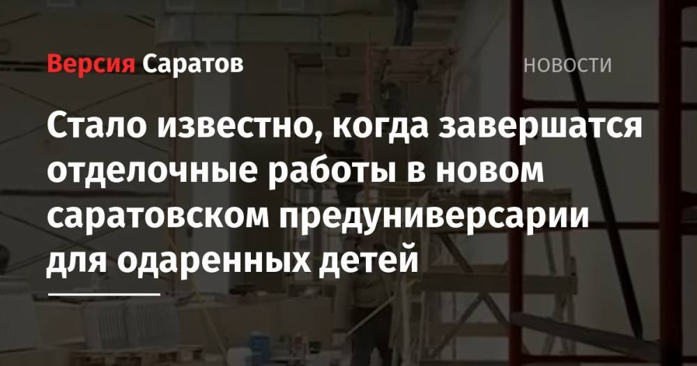 Вячеслав Володин - Стало известно, когда завершатся отделочные работы в новом саратовском предуниверсарии для одаренных детей - nversia.ru