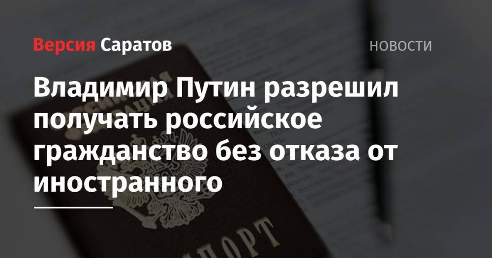 Владимир Путин - Владимир Путин разрешил получать российское гражданство без отказа от иностранного - nversia.ru - Россия - Украина - Луганская обл. - Донецкая обл.