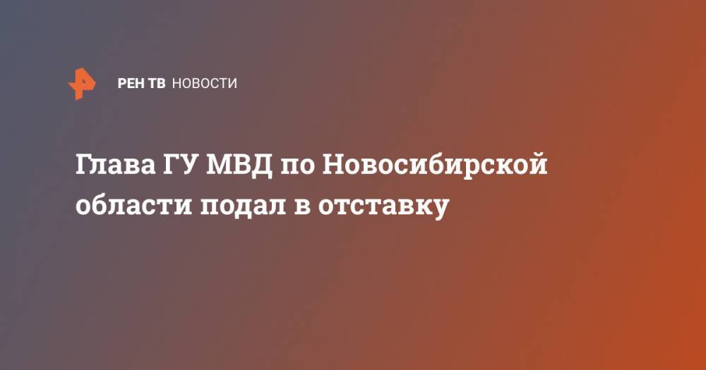 Глава ГУ МВД по Новосибирской области подал в отставку - ren.tv - Россия - Новосибирская обл.