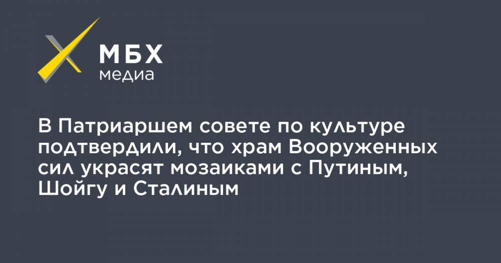 Сергей Шойгу - Владимир Путин - Иосиф Сталин - Леонид Калинин - В Патриаршем совете по культуре подтвердили, что храм Вооруженных сил украсят мозаиками с Путиным, Шойгу и Сталиным - mbk.news - Крым