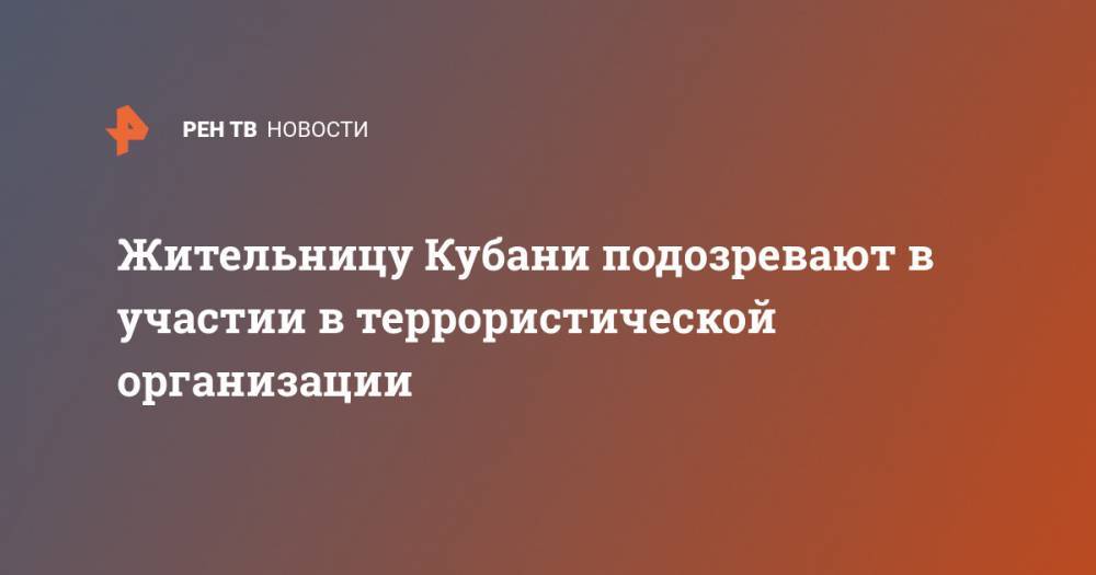 Жительницу Кубани подозревают в участии в террористической организации - ren.tv - Сирия