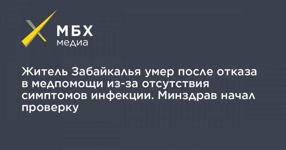 Житель Забайкалья умер после отказа в медпомощи из-за отсутствия симптомов инфекции. Минздрав начал проверку - mbk.news - Забайкальский край