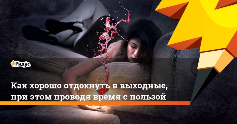 Как хорошо отдохнуть в выходные, при этом проводя время с пользой - ridus.ru
