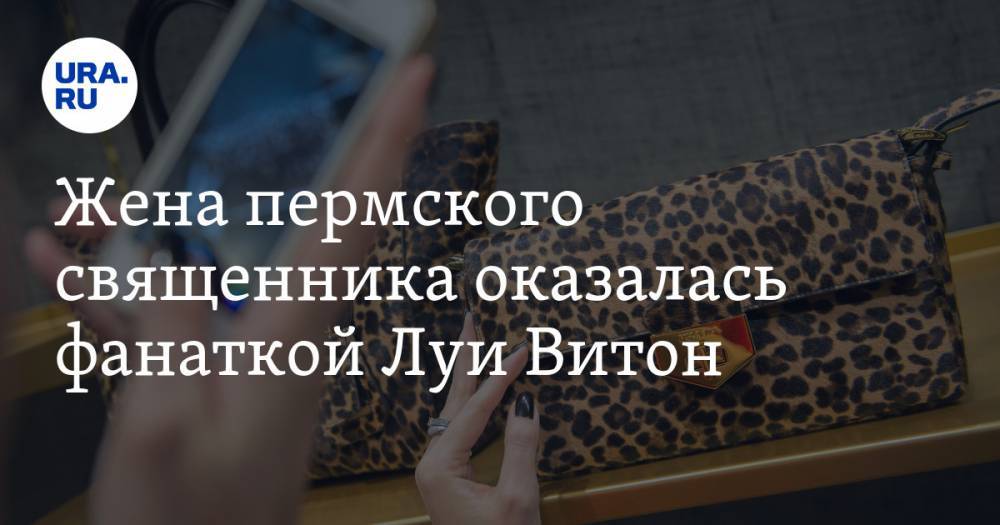 Жена пермского священника оказалась фанаткой Луи Витон. ФОТО - ura.news - Сочи - Пермь