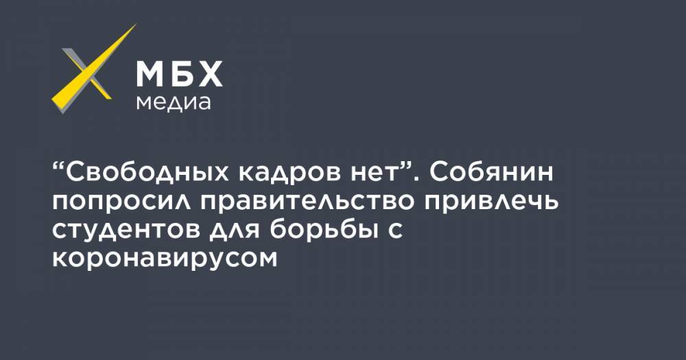 Сергей Собянин - “Свободных кадров нет”. Собянин попросил правительство привлечь студентов для борьбы с коронавирусом - mbk.news - Москва