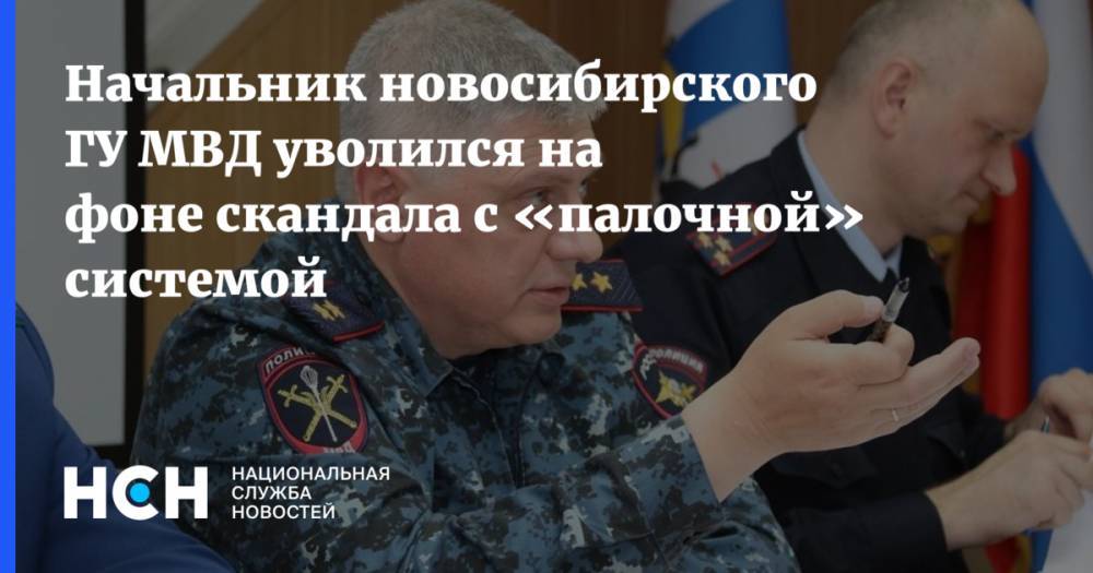 Начальник новосибирского ГУ МВД уволился на фоне скандала с «палочной» системой - nsn.fm - Новосибирск - Новосибирская обл.