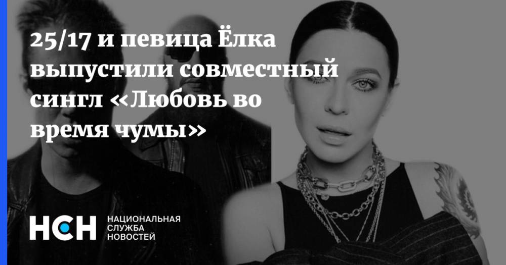 25/17 и певица Ёлка выпустили совместный сингл «Любовь во время чумы» - nsn.fm