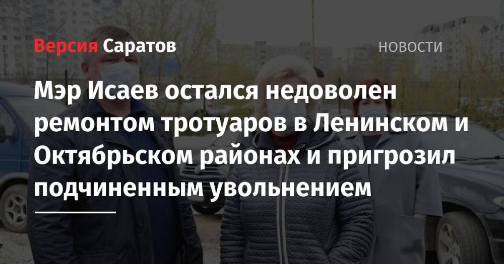 Михаил Исаев - Мэр Исаев остался недоволен ремонтом тротуаров в Ленинском и Октябрьском районах и пригрозил подчиненным увольнением - nversia.ru - Саратова - Ленинск - район Октябрьский