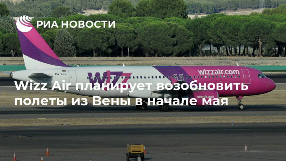 Австрия - Wizz Air планирует возобновить полеты из Вены в начале мая - ria.ru - Москва - Тель-Авив
