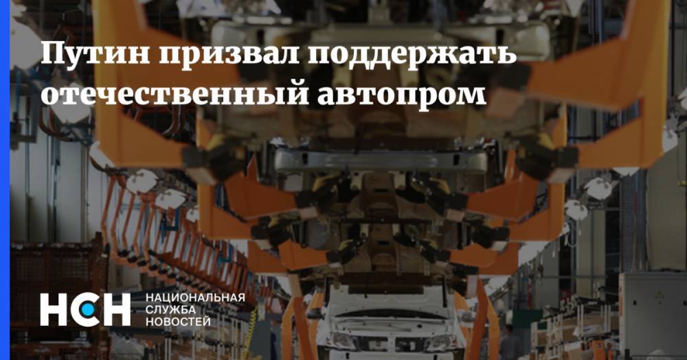 Владимир Путин - Путин призвал поддержать отечественный автопром - nsn.fm - Россия