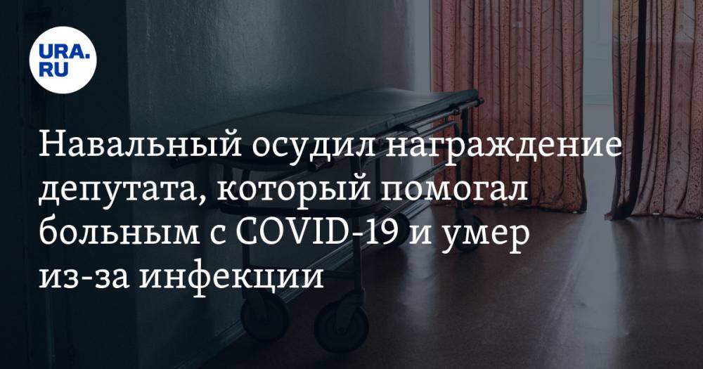 Алексей Навальный - Навальный осудил награждение депутата из Москвы, который помогал больным с COVID-19 и умер из-за инфекции - ura.news - Москва