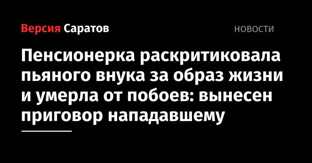 Пенсионерка раскритиковала пьяного внука за образ жизни и умерла от побоев: вынесен приговор нападавшему - nversia.ru - Россия - Саратовская обл. - Саратов