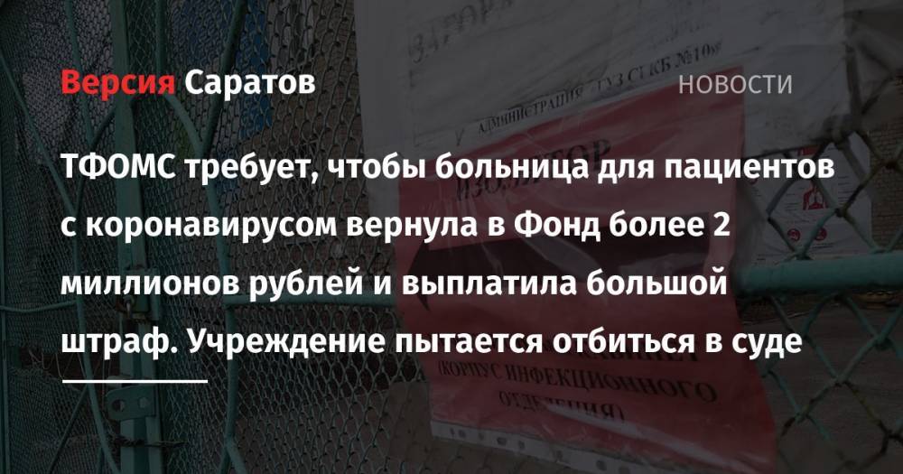 ТФОМС требует, чтобы больница для пациентов с коронавирусом вернула в Фонд более 2 миллионов рублей и выплатила большой штраф. Учреждение пытается отбиться в суде - nversia.ru - Саратовская обл. - Саратов