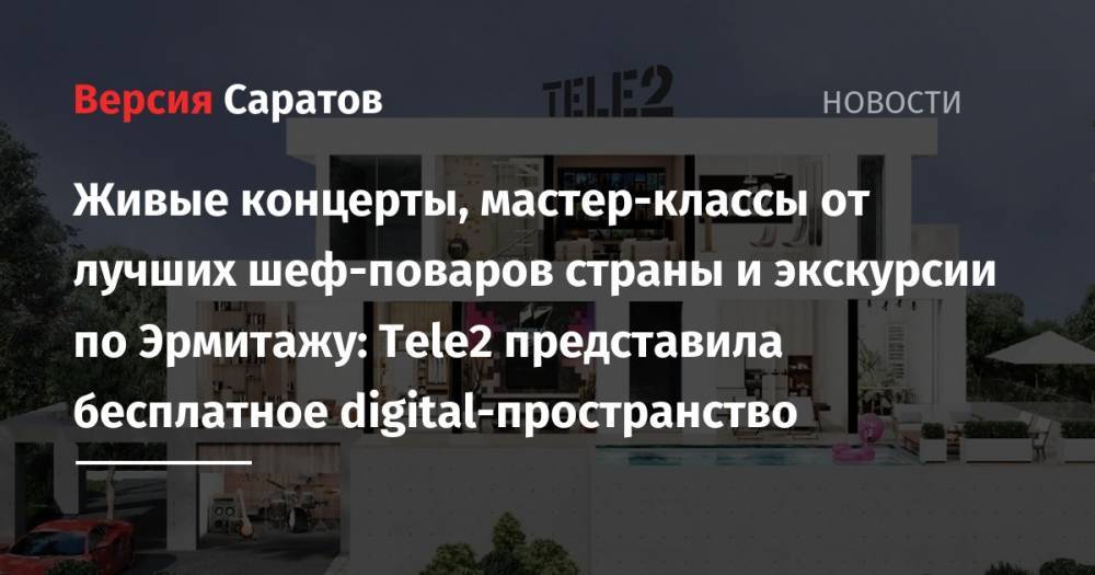 Tele2 - Живые концерты, мастер-классы от лучших шеф-поваров страны и экскурсии по Эрмитажу: Tele2 представила бесплатное digital-пространство - nversia.ru - Россия